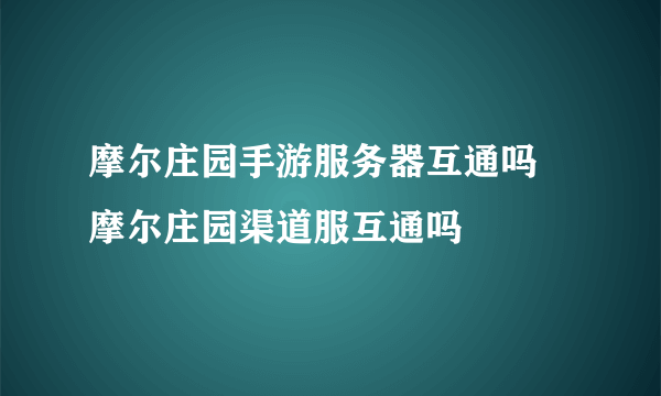 摩尔庄园手游服务器互通吗 摩尔庄园渠道服互通吗