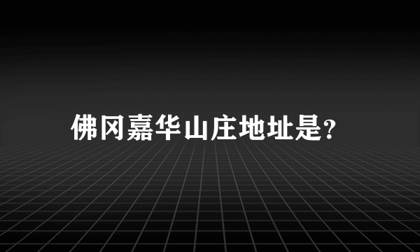 佛冈嘉华山庄地址是？