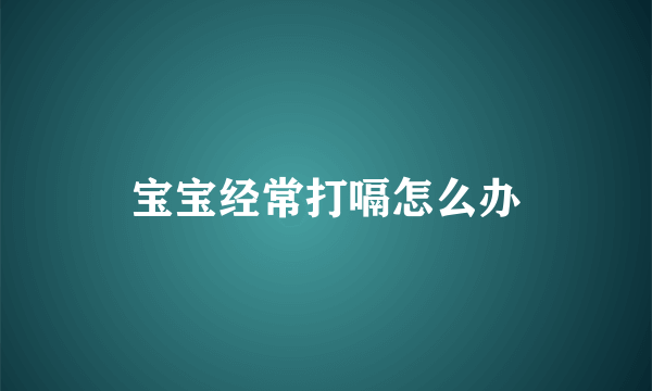 宝宝经常打嗝怎么办