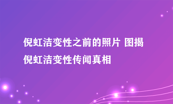 倪虹洁变性之前的照片 图揭倪虹洁变性传闻真相