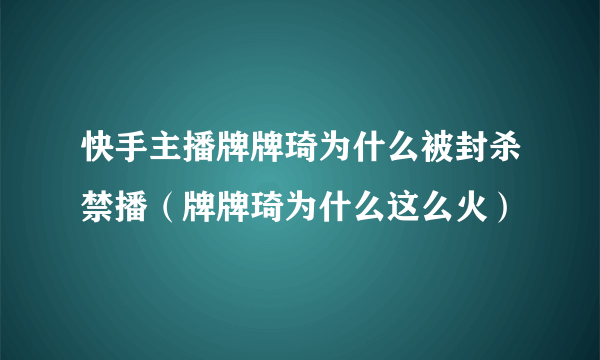 快手主播牌牌琦为什么被封杀禁播（牌牌琦为什么这么火）