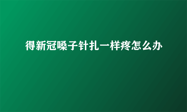 得新冠嗓子针扎一样疼怎么办