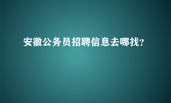 安徽公务员招聘信息去哪找？