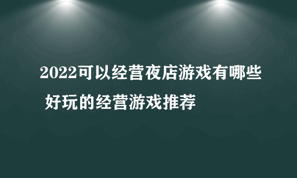 2022可以经营夜店游戏有哪些 好玩的经营游戏推荐