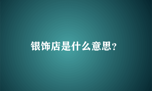 银饰店是什么意思？