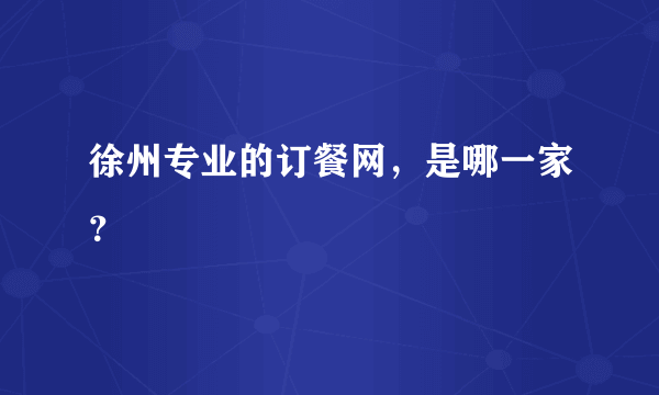 徐州专业的订餐网，是哪一家？