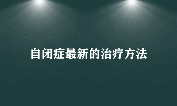 自闭症最新的治疗方法