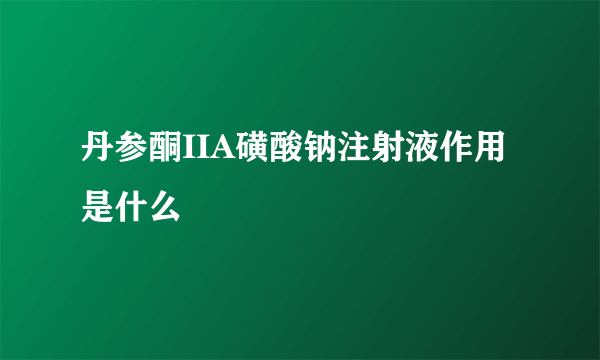 丹参酮IIA磺酸钠注射液作用是什么