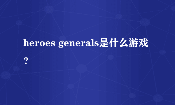 heroes generals是什么游戏？