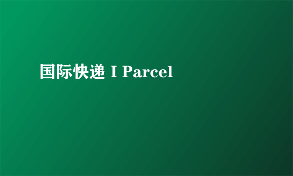 国际快递 I Parcel