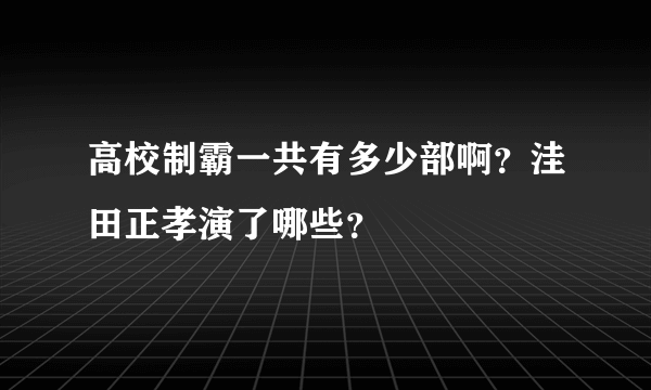 高校制霸一共有多少部啊？洼田正孝演了哪些？