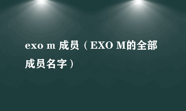 exo m 成员（EXO M的全部成员名字）