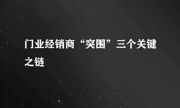 门业经销商“突围”三个关键之链