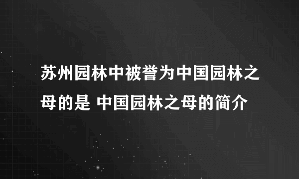 苏州园林中被誉为中国园林之母的是 中国园林之母的简介