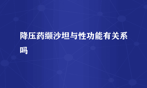 降压药缬沙坦与性功能有关系吗