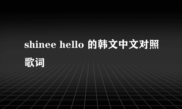 shinee hello 的韩文中文对照歌词