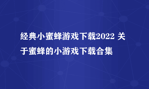 经典小蜜蜂游戏下载2022 关于蜜蜂的小游戏下载合集