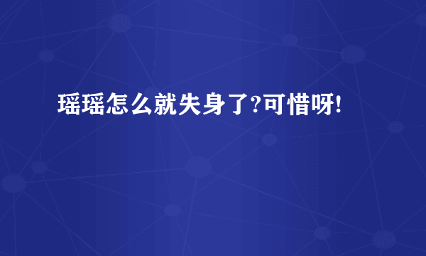 瑶瑶怎么就失身了?可惜呀!