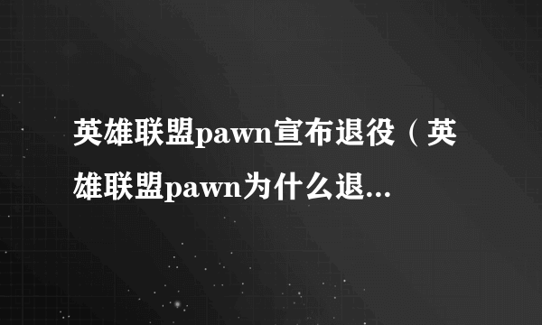 英雄联盟pawn宣布退役（英雄联盟pawn为什么退役 pawn退役真实原因）