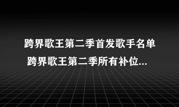 跨界歌王第二季首发歌手名单 跨界歌王第二季所有补位歌手名单