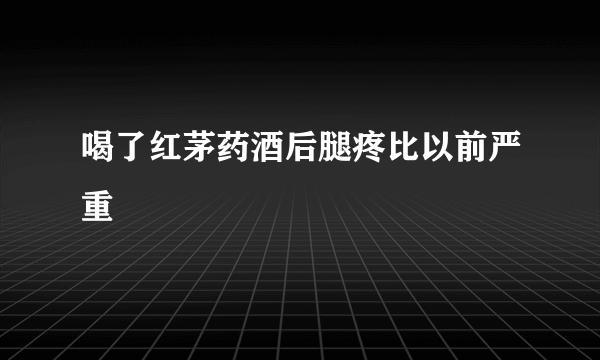 喝了红茅药酒后腿疼比以前严重