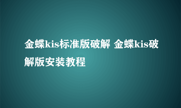 金蝶kis标准版破解 金蝶kis破解版安装教程