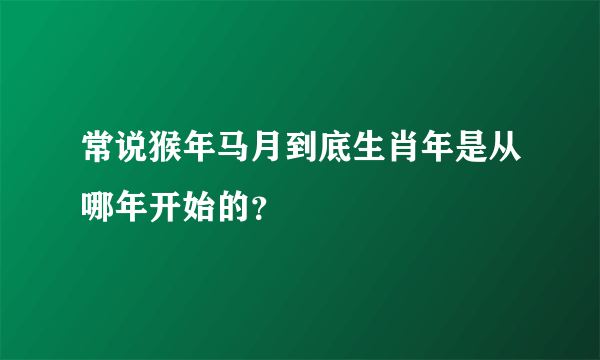 常说猴年马月到底生肖年是从哪年开始的？