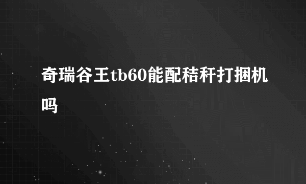 奇瑞谷王tb60能配秸秆打捆机吗