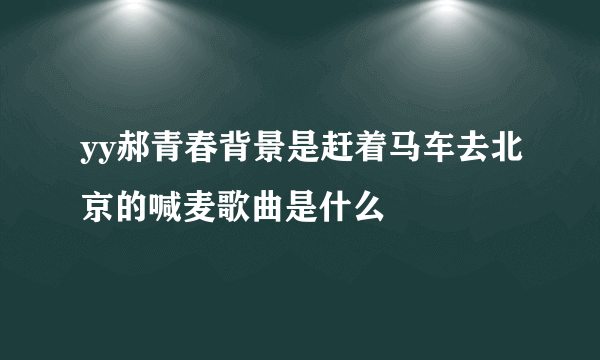 yy郝青春背景是赶着马车去北京的喊麦歌曲是什么