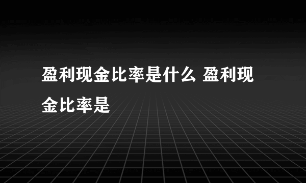 盈利现金比率是什么 盈利现金比率是