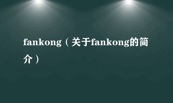 fankong（关于fankong的简介）