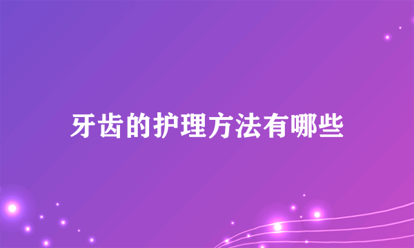 牙齿的护理方法有哪些