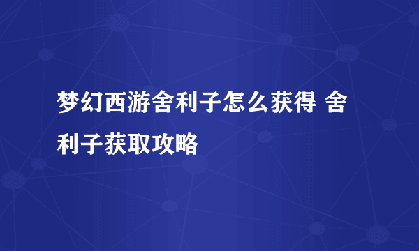 梦幻西游舍利子怎么获得 舍利子获取攻略