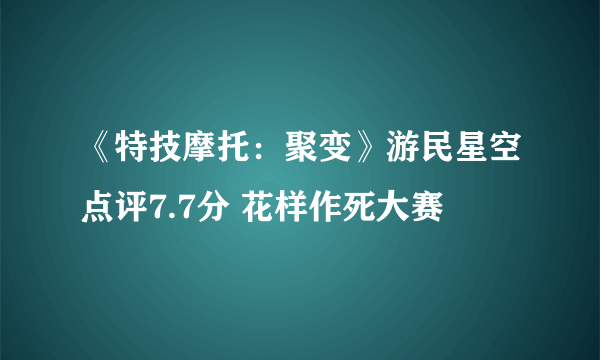 《特技摩托：聚变》游民星空点评7.7分 花样作死大赛