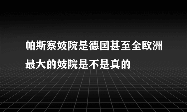 帕斯察妓院是德国甚至全欧洲最大的妓院是不是真的