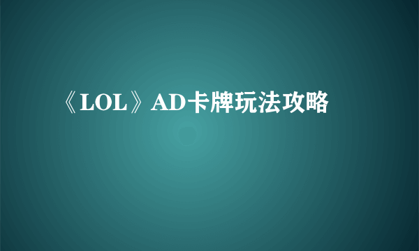 《LOL》AD卡牌玩法攻略