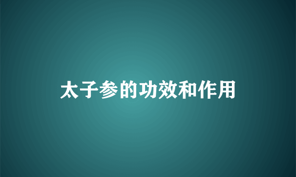 太子参的功效和作用