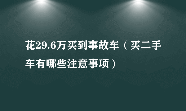 花29.6万买到事故车（买二手车有哪些注意事项）