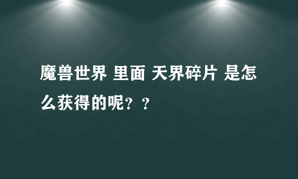 魔兽世界 里面 天界碎片 是怎么获得的呢？？