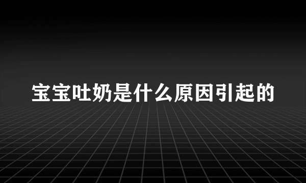 宝宝吐奶是什么原因引起的