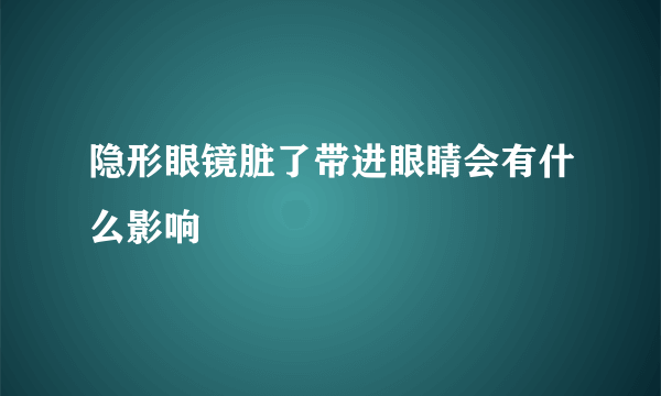 隐形眼镜脏了带进眼睛会有什么影响