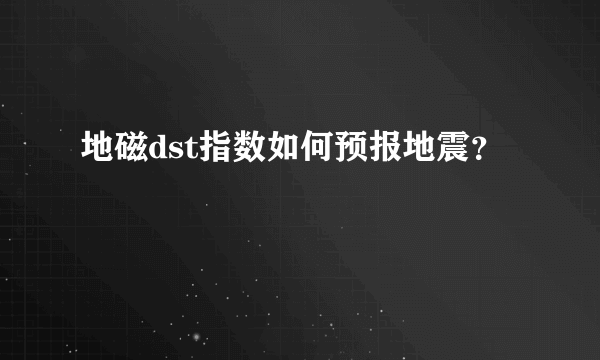 地磁dst指数如何预报地震？