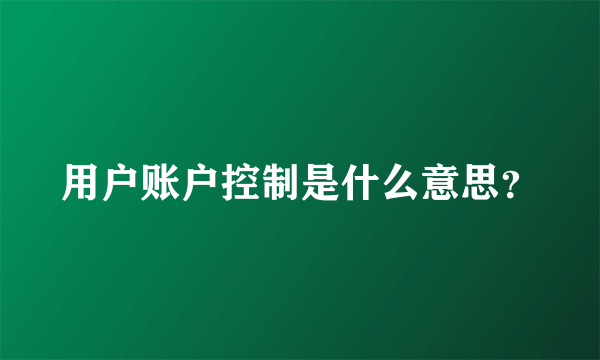 用户账户控制是什么意思？