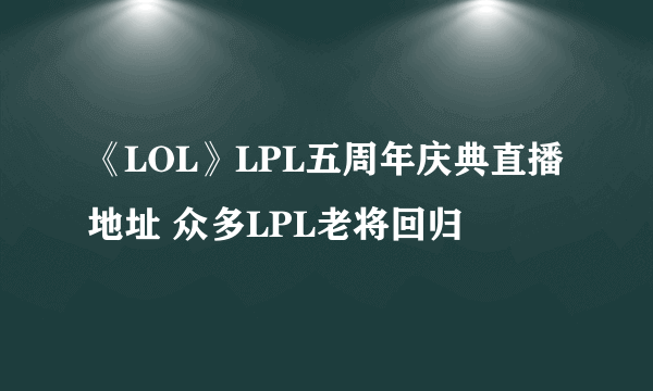 《LOL》LPL五周年庆典直播地址 众多LPL老将回归