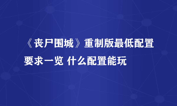 《丧尸围城》重制版最低配置要求一览 什么配置能玩