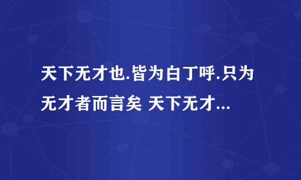 天下无才也.皆为白丁呼.只为无才者而言矣 天下无才也.皆为白丁呼.只为无才者而言矣   什么意思      谢