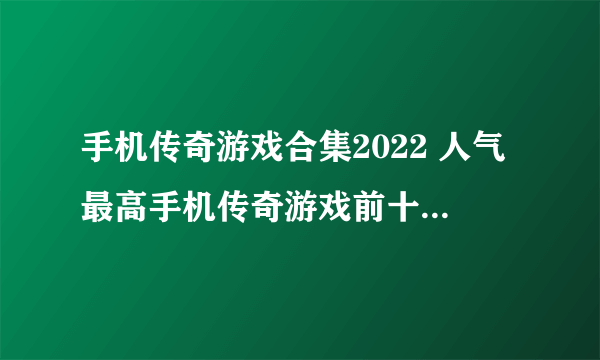 手机传奇游戏合集2022 人气最高手机传奇游戏前十名排行榜