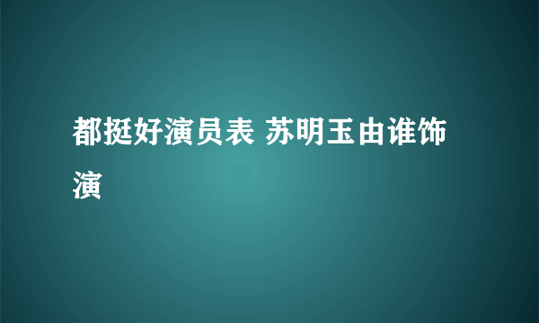 都挺好演员表 苏明玉由谁饰演