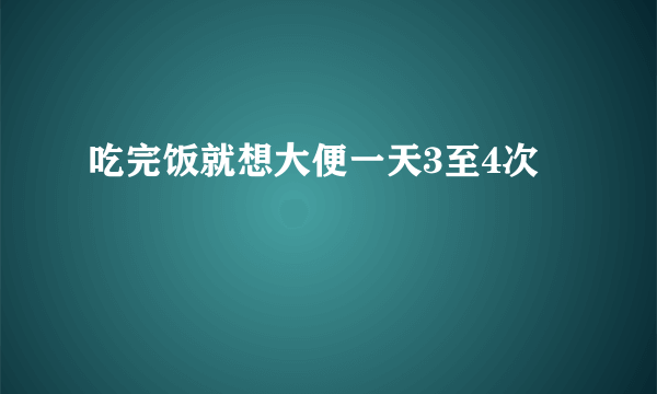 吃完饭就想大便一天3至4次