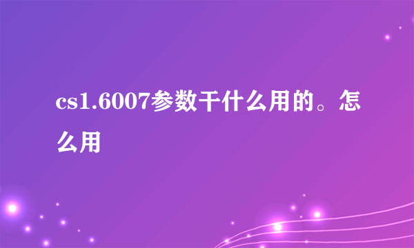 cs1.6007参数干什么用的。怎么用